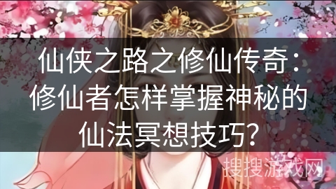 仙侠之路之修仙传奇：修仙者怎样掌握神秘的仙法冥想技巧？
