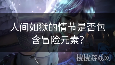 人间如狱的情节是否包含冒险元素？