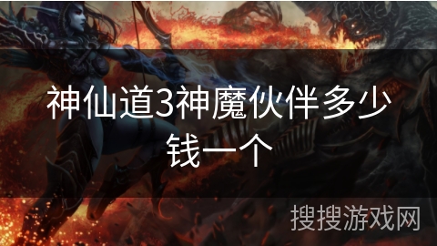 神仙道3神魔伙伴多少钱一个