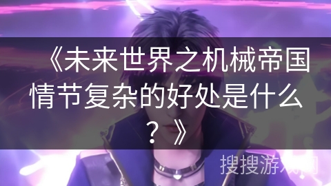 《未来世界之机械帝国情节复杂的好处是什么？》