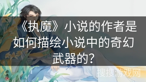 《执魔》小说的作者是如何描绘小说中的奇幻武器的？