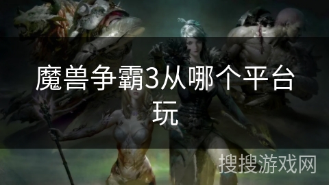 魔兽争霸3从哪个平台玩 魔兽争霸3从哪个平台玩