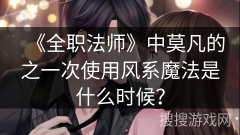 《全职法师》中莫凡的之一次使用风系魔法是什么时候？