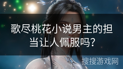 歌尽桃花小说男主的担当让人佩服吗？