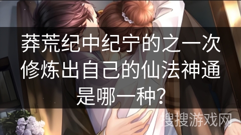 莽荒纪中纪宁的之一次修炼出自己的仙法神通是哪一种？