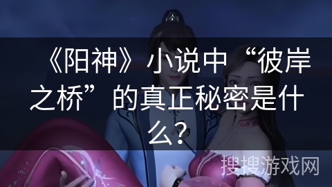 《阳神》小说中“彼岸之桥”的真正秘密是什么？