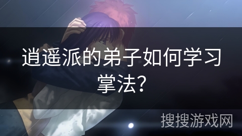 逍遥派的弟子如何学习掌法？