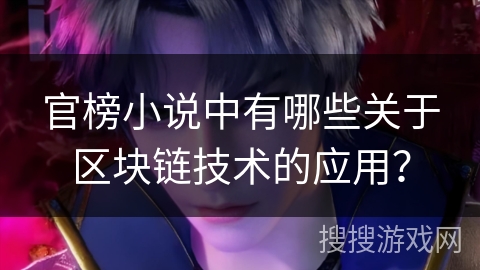官榜小说中有哪些关于区块链技术的应用? 官榜小说中有哪些关于区块链技术的应用?