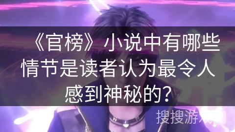 《官榜》小说中有哪些情节是读者认为最令人感到神秘的？