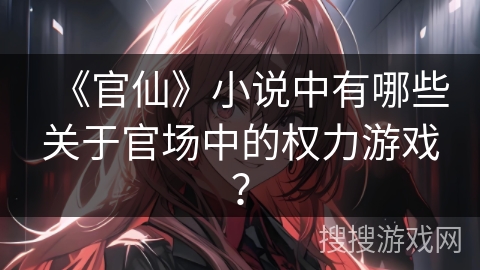 《官仙》小说中有哪些关于官场中的权力游戏？
