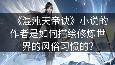 《混沌天帝诀》小说的作者是如何描绘修炼世界的风俗习惯的? 《混沌天帝诀》小说的作者是如何描绘修炼世界的风俗习惯的?