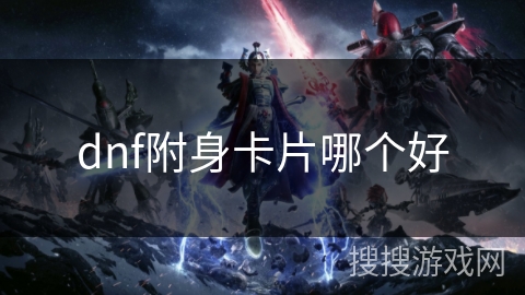 dnf附身卡片哪个好 dnf附身卡片哪个好