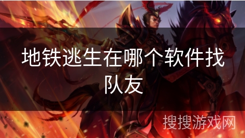 地铁逃生在哪个软件找队友 地铁逃生在哪个软件找队友