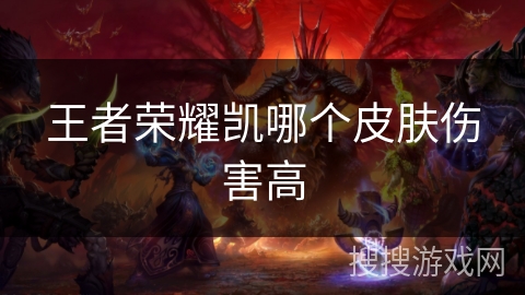 王者荣耀凯哪个皮肤伤害高