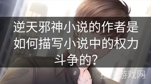 逆天邪神小说的作者是如何描写小说中的权力斗争的？