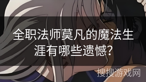 全职法师莫凡的魔法生涯有哪些遗憾？