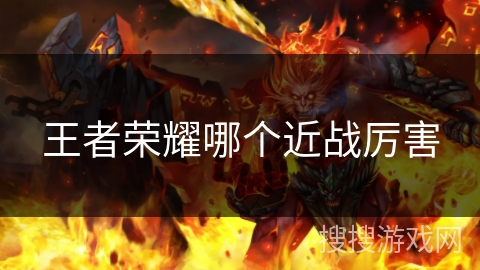 王者荣耀哪个近战厉害