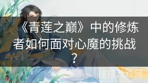 《青莲之巅》中的修炼者如何面对心魔的挑战？