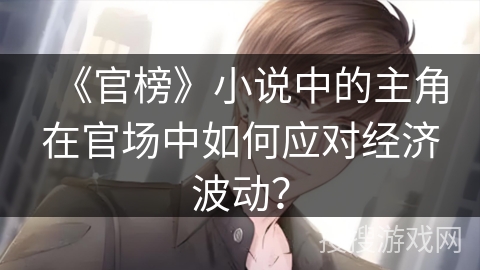 《官榜》小说中的主角在官场中如何应对经济波动？