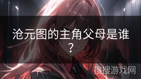 沧元图的主角父母是谁？