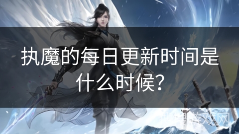 执魔的每日更新时间是什么时候？