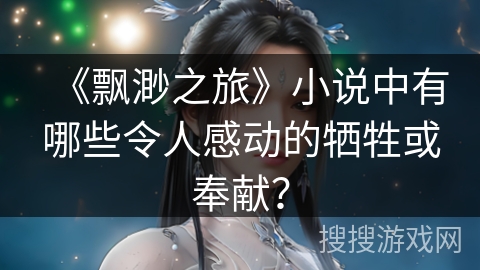 《飘渺之旅》小说中有哪些令人感动的牺牲或奉献？