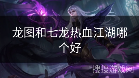 龙图和七龙热血江湖哪个好