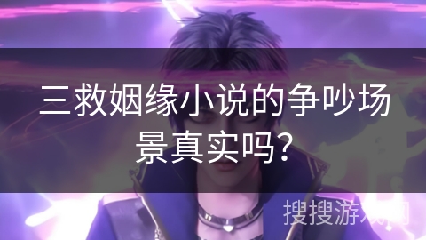 三救姻缘小说的争吵场景真实吗？