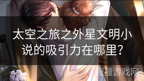 太空之旅之外星文明小说的吸引力在哪里？