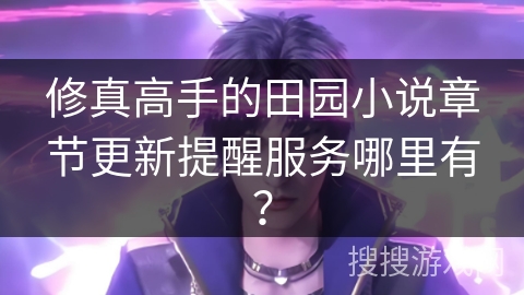 修真高手的田园小说章节更新提醒服务哪里有？