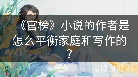 《官榜》小说的作者是怎么平衡家庭和写作的？