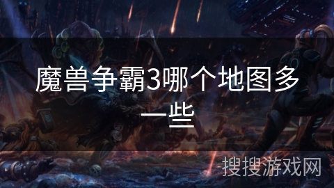 魔兽争霸3哪个地图多一些