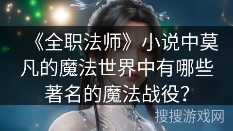 《全职法师》小说中莫凡的魔法世界中有哪些著名的魔法战役？