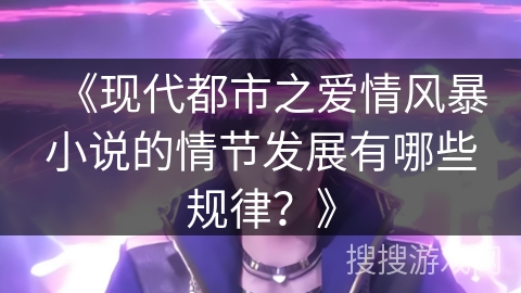 《现代都市之爱情风暴小说的情节发展有哪些规律？》