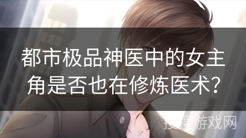 都市极品神医中的女主角是否也在修炼医术？