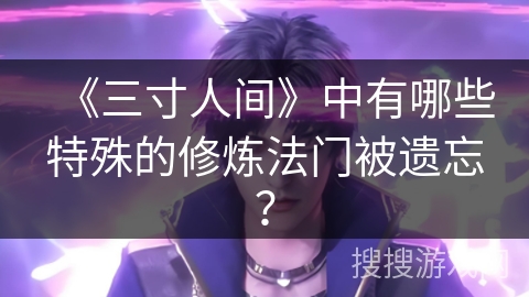 《三寸人间》中有哪些特殊的修炼法门被遗忘？
