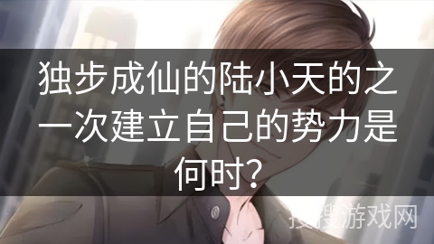 独步成仙的陆小天的之一次建立自己的势力是何时？