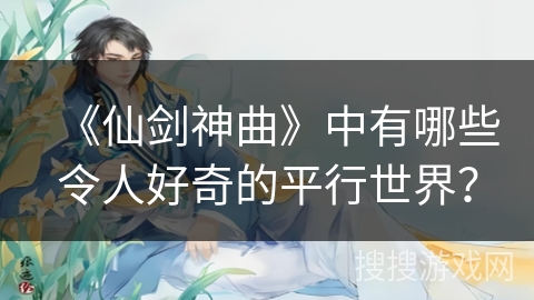 《仙剑神曲》中有哪些令人好奇的平行世界？
