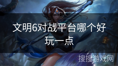 文明6对战平台哪个好玩一点