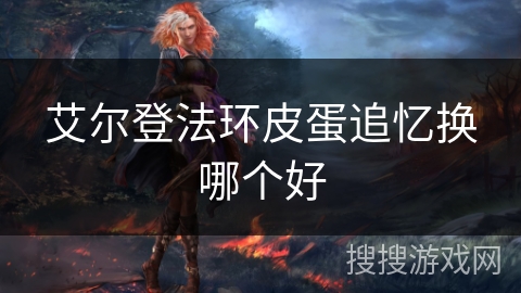 艾尔登法环皮蛋追忆换哪个好