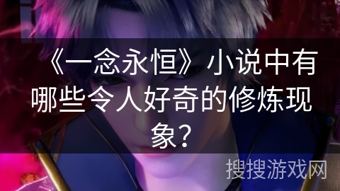 《一念永恒》小说中有哪些令人好奇的修炼现象？