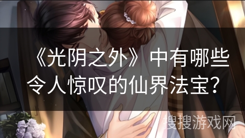 《光阴之外》中有哪些令人惊叹的仙界法宝？