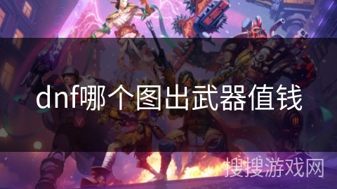 dnf哪个图出武器值钱