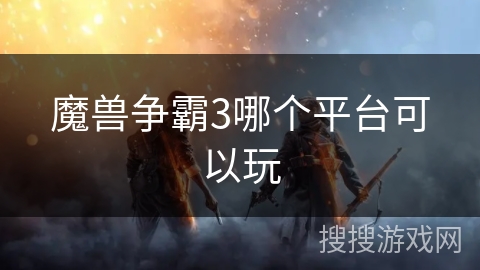 魔兽争霸3哪个平台可以玩