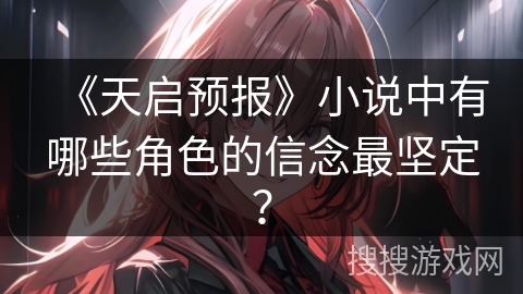 《天启预报》小说中有哪些角色的信念最坚定？