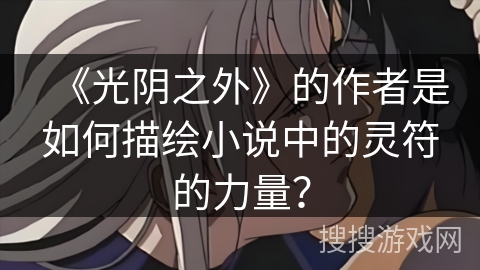 《光阴之外》的作者是如何描绘小说中的灵符的力量？