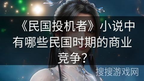 《民国投机者》小说中有哪些民国时期的商业竞争？