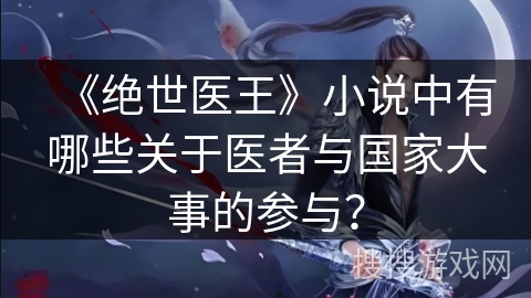 《绝世医王》小说中有哪些关于医者与国家大事的参与？