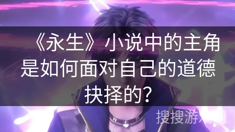 《永生》小说中的主角是如何面对自己的道德抉择的？