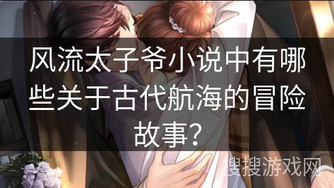 风流太子爷小说中有哪些关于古代航海的冒险故事？